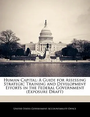 Capital uman: Un ghid pentru evaluarea eforturilor strategice de formare și dezvoltare în cadrul guvernului federal - Human Capital: A Guide for Assessing Strategic Training and Development Efforts in the Federal Government