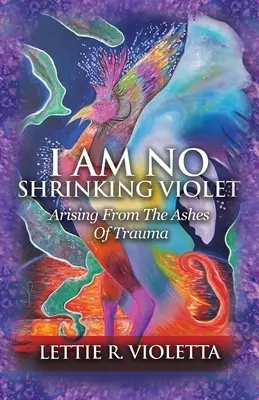 I Am No Shrinking Violet: Răsărind din cenușa traumei - I Am No Shrinking Violet: Arising From The Ashes Of Trauma