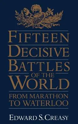 Cincisprezece bătălii decisive ale lumii: De la Marathon la Waterloo - Fifteen Decisive Battles of the World: From Marathon to Waterloo