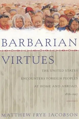 Virtuți barbare: Statele Unite întâlnesc popoare străine acasă și în străinătate, 1876-1917 - Barbarian Virtues: The United States Encounters Foreign Peoples at Home and Abroad, 1876-1917