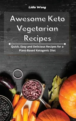 Rețete vegetariene keto grozave: Rețete rapide, ușoare și delicioase pentru o dietă ketogenică bazată pe plante - Awesome Keto Vegetarian Recipes: Quick, Easy and Delicious Recipes for a Plant-Based Ketogenic Diet