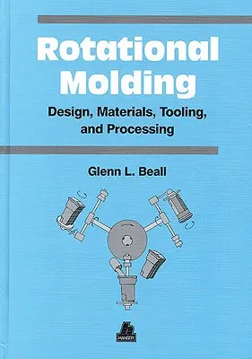 Proiectarea, materialele, sculele și prelucrarea turnării prin rotație (Rotational Molding Design, Materials, Tooling and Processing) - Rotational Molding Design, Materials, Tooling and Processing