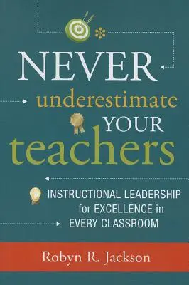 Nu vă subestimați niciodată profesorii: Leadership instrucțional pentru excelență în fiecare clasă - Never Underestimate Your Teachers: Instructional Leadership for Excellence in Every Classroom