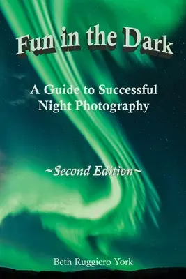 Fun in the Dark: A Guide to Successful Night Photography: Un ghid pentru fotografierea nocturnă de succes - Fun in the Dark: A Guide to Successful Night Photography: A Guide to Successful Night Photography