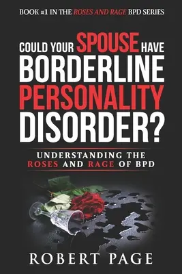 Ar putea soțul dvs. să aibă tulburare de personalitate borderline? Înțelegerea trandafirilor și a furiei din BPD - Could Your Spouse Have Borderline Personality Disorder?: Understanding the Roses and Rage of BPD
