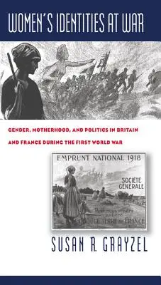 Identitățile femeilor în război: Gen, maternitate și politică în Marea Britanie și Franța în timpul Primului Război Mondial - Women's Identities at War: Gender, Motherhood, and Politics in Britain and France During the First World War