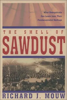 Mirosul de rumeguș: Ce pot învăța evanghelicii din moștenirea lor fundamentalistă - The Smell of Sawdust: What Evangelicals Can Learn from Their Fundamentalist Heritage