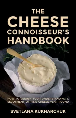 The Cheese Connoisseur's Handbook: Cum să vă aprofundați înțelegerea și plăcerea de a savura brânzeturi fine pe tot parcursul anului - The Cheese Connoisseur's Handbook: How to deepen your understanding and enjoyment of fine cheese year-round