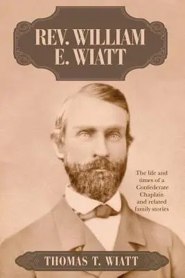 Rev. William E. Wiatt: Viața și vremurile unui capelan confederat și povești de familie conexe - Rev. William E. Wiatt: The life and times of a Confederate Chaplain and related family stories