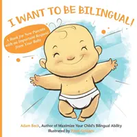Vreau să fiu bilingv! O carte pentru proaspeții părinți cu o cerere importantă din partea copilului tău - I Want to Be Bilingual!: A Book for New Parents with an Important Request from Your Baby