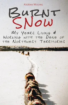Zăpadă arsă: Anii mei în care am trăit și am lucrat cu Dene din Teritoriile de Nord-Vest - Burnt Snow: My years living and working with the Dene of the Northwest Territories