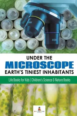 Under the Microscope: Earth's Tiniest Inhabitants: Life Books for Kids - Cărți pentru copii despre știință și natură - Under the Microscope: Earth's Tiniest Inhabitants: Life Books for Kids - Children's Science & Nature Books