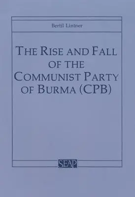 Ascensiunea și căderea Partidului Comunist din Birmania (Cpb) - The Rise and Fall of the Communist Party of Burma (Cpb)