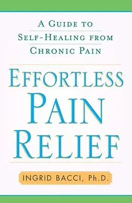 Ameliorarea durerii fără efort: Un ghid de autovindecare de la durerea cronică - Effortless Pain Relief: A Guide to Self-Healing from Chronic Pain
