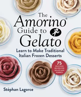 Ghidul Amorino pentru Gelato: Învață să prepari deserturi italiene tradiționale--75 de rețete pentru gelato și sorbeturi - The Amorino Guide to Gelato: Learn to Make Traditional Italian Desserts--75 Recipes for Gelato and Sorbets