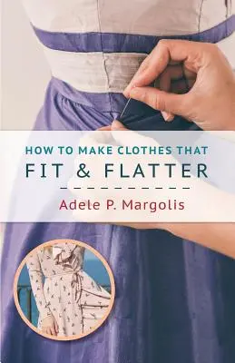 Cum să faci haine care se potrivesc și flatează: Instrucțiuni pas cu pas pentru femei - How to Make Clothes That Fit and Flatter: Step-by-Step Instructions for Women