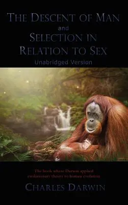 The Descent of Man and Selection in Relation to Sex: Versiune integrală - The Descent of Man and Selection in Relation to Sex: Unabridged Version
