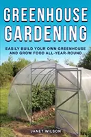 Greenhouse Gardening: Construiește-ți cu ușurință propria seră și cultivă alimente tot timpul anului - Greenhouse Gardening: Easily Build Your Own Greenhouse and Grow Food All-Year-Round