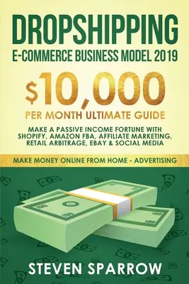 Dropshipping E-commerce Model de afaceri 2019: 10.000 $ / lună Ultimate Guide - Faceți o avere de venit pasiv cu Shopify, Amazon FBA, Affiliate marketin - Dropshipping E-commerce Business Model 2019: $10,000/month Ultimate Guide - Make a Passive Income Fortune with Shopify, Amazon FBA, Affiliate marketin