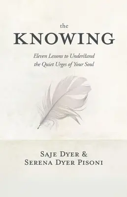Cunoașterea: 11 lecții pentru a înțelege îndemnurile liniștite ale sufletului tău - The Knowing: 11 Lessons to Understand the Quiet Urges of Your Soul