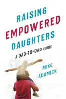 Creșterea fiicelor puternice: Un ghid de la tată la tată - Raising Empowered Daughters: A Dad-To-Dad Guide