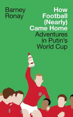 Cum fotbalul (aproape) a venit acasă: Aventuri în Cupa Mondială a lui Putin - How Football (Nearly) Came Home: Adventures in Putin's World Cup