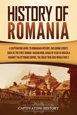 Istoria României: Un ghid captivant pentru istoria României, inclusiv evenimente precum primul război româno-dacic, raidurile lui Vlad al III-lea Dracul - History of Romania: A Captivating Guide to Romanian History, Including Events Such as the First Roman-Dacian War, Raids of Vlad III Dracul