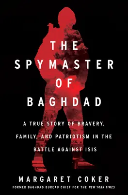 Maestrul spion din Bagdad: O poveste adevărată despre curaj, familie și patriotism în lupta împotriva Isis - The Spymaster of Baghdad: A True Story of Bravery, Family, and Patriotism in the Battle Against Isis