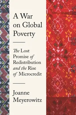 Un război împotriva sărăciei globale: Promisiunea pierdută a redistribuirii și ascensiunea microcreditului - A War on Global Poverty: The Lost Promise of Redistribution and the Rise of Microcredit