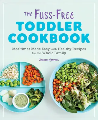 The Fuss-Free Toddler Cookbook: Mealtimes Made Easy cu rețete sănătoase pentru întreaga familie - The Fuss-Free Toddler Cookbook: Mealtimes Made Easy with Healthy Recipes for the Whole Family