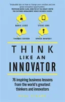 Gândește ca un inovator: 76 de lecții de afaceri inspirate de la cei mai mari gânditori și inovatori ai lumii - Think Like an Innovator: 76 Inspiring Business Lessons from the World's Greatest Thinkers and Innovators
