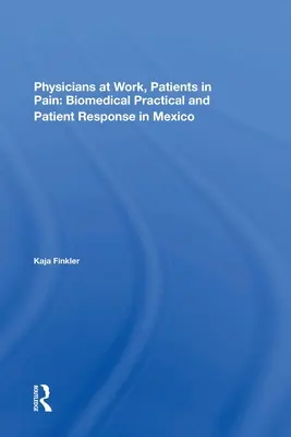 Medici la lucru, pacienți în suferință: practica biomedicală și răspunsul pacienților în Mexic - Physicians at Work, Patients in Pain: Biomedical Practice and Patient Response in Mexico