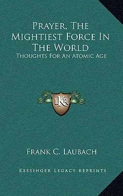 Rugăciunea, cea mai puternică forță din lume: Gânduri pentru o eră atomică - Prayer, The Mightiest Force In The World: Thoughts For An Atomic Age