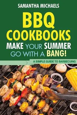 Cărți de bucate pentru grătar: Fă-ți vara să meargă cu un Bang! un ghid simplu pentru grătar - BBQ Cookbooks: Make Your Summer Go with a Bang! a Simple Guide to Barbecuing