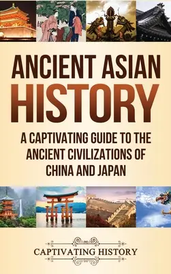 Istoria antică a Asiei: Un ghid captivant al civilizațiilor antice din China și Japonia - Ancient Asian History: A Captivating Guide to the Ancient Civilizations of China and Japan