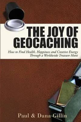 The Joy of Geocaching: Cum să găsești sănătatea, fericirea și energia creativă printr-o vânătoare de comori la nivel mondial - The Joy of Geocaching: How to Find Health, Happiness and Creative Energy Through a Worldwide Treasure Hunt