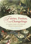 Zâne, Pookas și Changelings: Un ghid complet al tărâmului fermecat, sălbatic și malefic - Fairies, Pookas, and Changelings: A Complete Guide to the Wild and Wicked Enchanted Realm