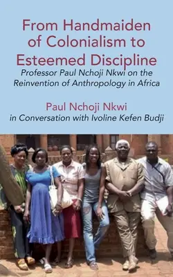 De la servitoare a colonialismului la disciplină apreciată: Profesorul Paul Nchoji Nkwi despre reinventarea antropologiei în Africa - From Handmaiden of Colonialism to Esteemed Discipline: Professor Paul Nchoji Nkwi on the Reinvention of Anthropology in Africa