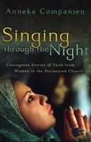 Cântând prin noapte: Povești curajoase de credință ale femeilor din Biserica persecutată (Courageous Stories of Faith from Women in the Persecuted Church) - Singing Through the Night: Courageous Stories of Faith from Women in the Persecuted Church
