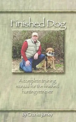 Câine finisat: Un manual complet de dresaj pentru retrieverul de vânătoare terminat - Finished Dog: A complete training manual for the finished hunting retriever