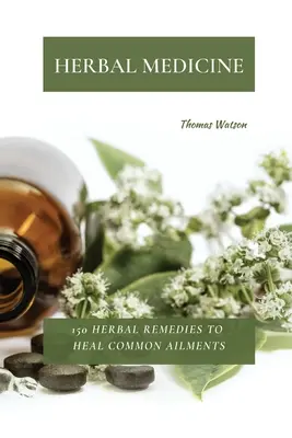 Medicina pe bază de plante: 150 de remedii pe bază de plante pentru vindecarea afecțiunilor comune - Herbal Medicine: 150 Herbal Remedies to Heal Common Ailments