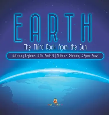 Pământul: The Third Rock from the Sun Astronomy Beginners' Guide Grade 4 Children's Astronomy & Space Books - Earth: The Third Rock from the Sun Astronomy Beginners' Guide Grade 4 Children's Astronomy & Space Books