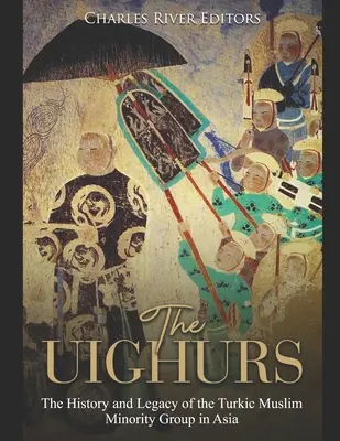 Uigurii: Istoria și moștenirea grupului minoritar turc musulman din Asia: The History and Legacy of the Turkic Muslim Minority Group in Asia - The Uighurs: The History and Legacy of the Turkic Muslim Minority Group in Asia