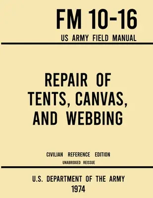 Repararea corturilor, pânzei și chingilor - FM 10-16 US Army Field Manual (1974 Civilian Reference Edition): Manual integral de întreținere a adăposturilor (Unabridged Handbook on Maintenance of Shelters) - Repair of Tents, Canvas, and Webbing - FM 10-16 US Army Field Manual (1974 Civilian Reference Edition): Unabridged Handbook on Maintenance of Shelters