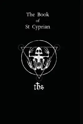 Cartea Sfântului Ciprian: Marea carte a magiei adevărate - The Book of St. Cyprian: The Great Book of True Magic