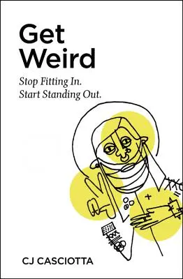 Deveniți ciudați: Descoperă secretul surprinzător de a face diferența - Get Weird: Discover the Surprising Secret to Making a Difference