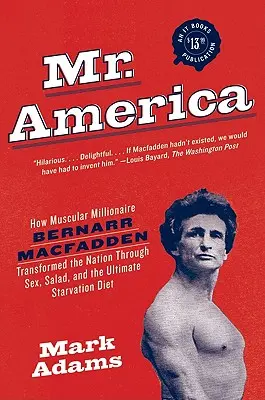 Mr. America: Cum milionarul musculos Bernarr Macfadden a transformat națiunea prin sex, salată și dieta supremă de înfometare - Mr. America: How Muscular Millionaire Bernarr Macfadden Transformed the Nation Through Sex, Salad, and the Ultimate Starvation Diet
