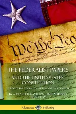 The Federalist Papers și Constituția Statelor Unite: The Eighty-Five Federalist Articles and Essays, Complete - The Federalist Papers, and the United States Constitution: The Eighty-Five Federalist Articles and Essays, Complete