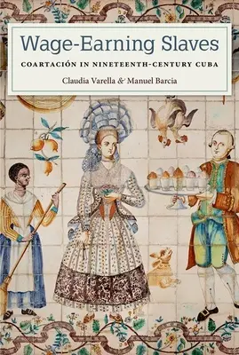 Wage-Earning Slaves: Coartacin în Cuba secolului al XIX-lea - Wage-Earning Slaves: Coartacin in Nineteenth-Century Cuba