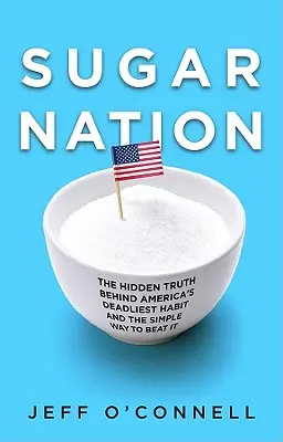 Sugar Nation: Adevărul ascuns din spatele celui mai mortal obicei al Americii și modul simplu de a-l învinge: The Hidden Truth Behind America's Deadliest Habit and the Simple Way to Beat It - Sugar Nation: The Hidden Truth Behind America's Deadliest Habit and the Simple Way to Beat It